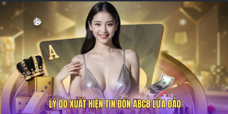 Lý do có thông tin sai lệch về nhà cái ABC8 lừa đảo