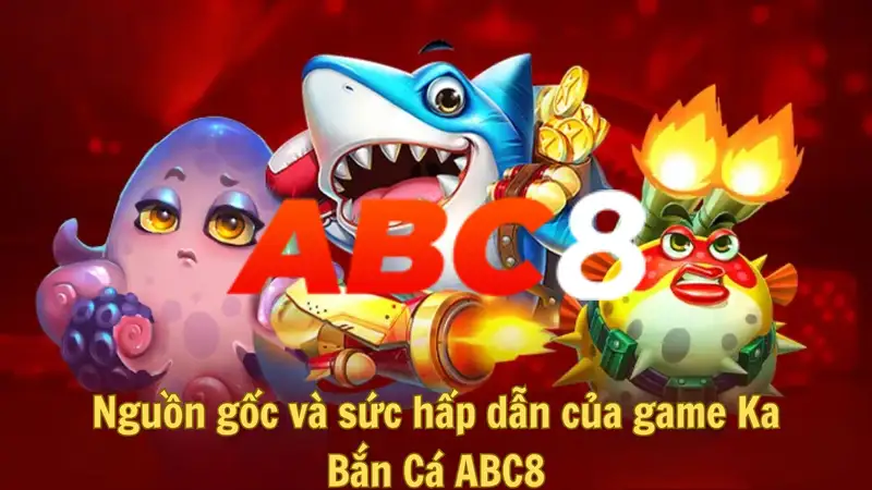 Nguồn gốc và sức hấp dẫn của game Ka Bắn Cá ABC8