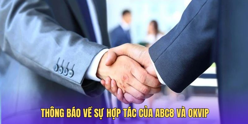 Sự hợp tác của hai nền tảng đỉnh cao ABC8 và OKVIP